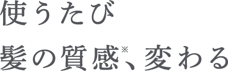 使うたび髪の質感※、変わる