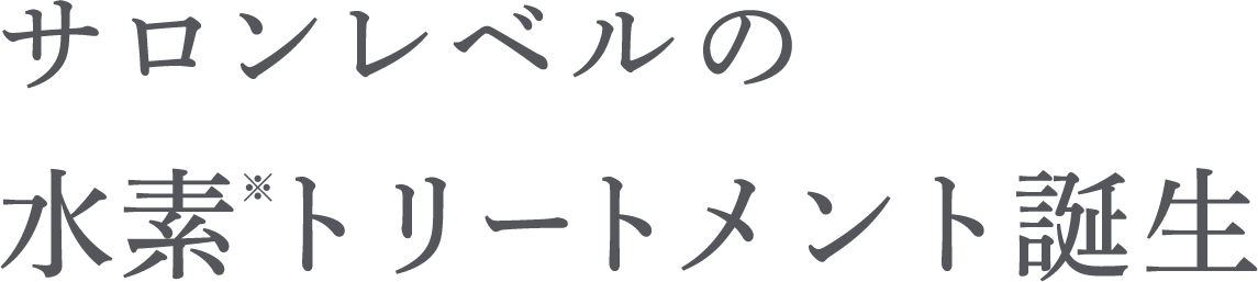 サロンレベルの 水素※トリートメント誕生