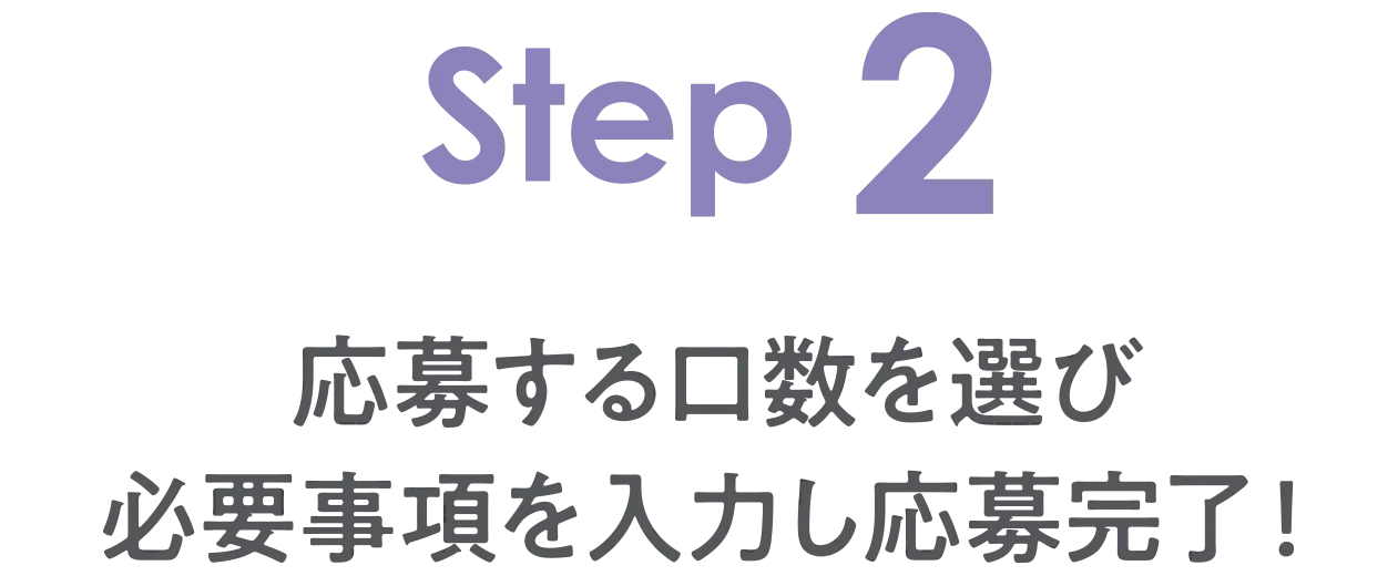 STEP2 応募する口数を選び必要事項を入力し応募完了！